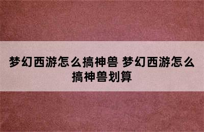 梦幻西游怎么搞神兽 梦幻西游怎么搞神兽划算